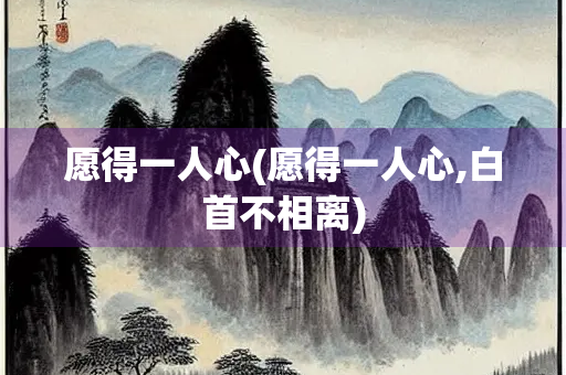 愿得一人心(愿得一人心,白首不相离)