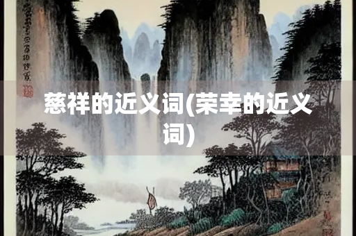 慈祥的近义词(荣幸的近义词)