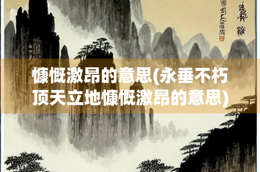 慷慨激昂的意思(永垂不朽顶天立地慷慨激昂的意思)