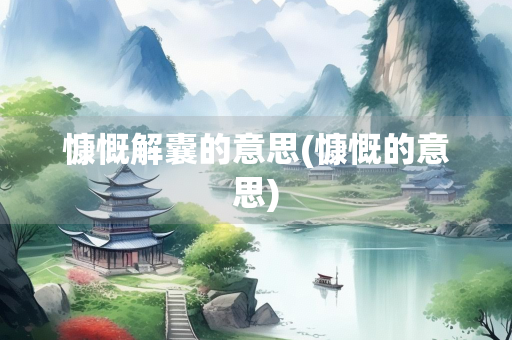慷慨解囊的意思(慷慨的意思) 慷慨解囊的意思(慷慨的意思)