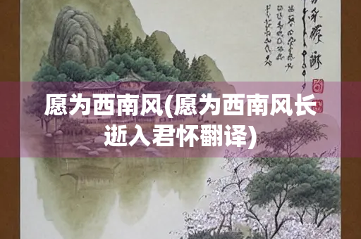 愿为西南风(愿为西南风长逝入君怀翻译)