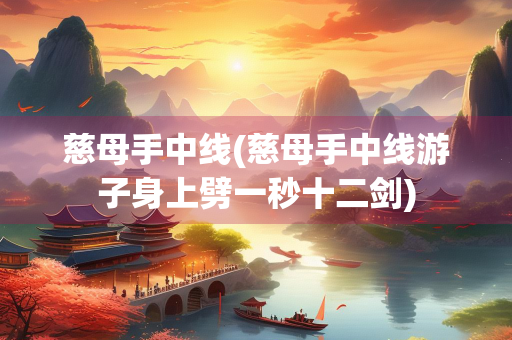 慈母手中线(慈母手中线游子身上劈一秒十二剑)