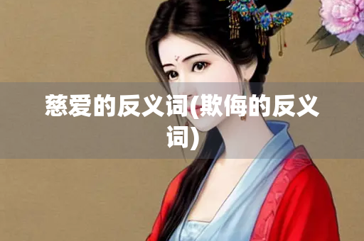 慈爱的反义词(欺侮的反义词) 慈爱的反义词(欺侮的反义词)
