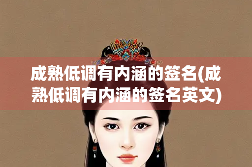 成熟低调有内涵的签名(成熟低调有内涵的签名英文) 成熟低调有内涵的签名(成熟低调有内涵的签名英文)