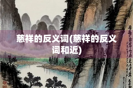 慈祥的反义词(慈祥的反义词和近)