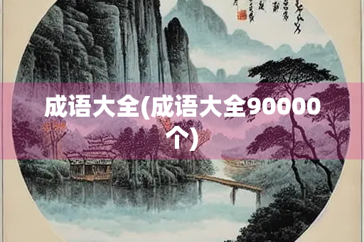 成语大全(成语大全90000个) 成语大全(成语大全90000个)