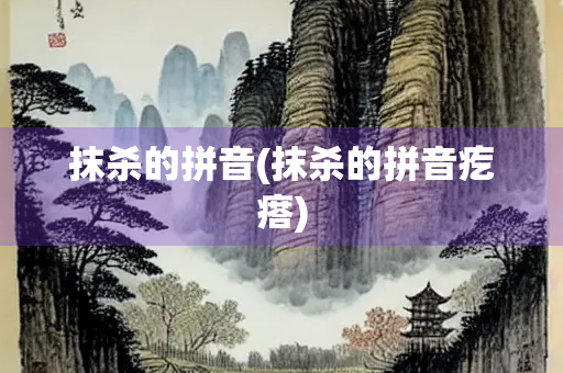 抹杀的拼音(抹杀的拼音疙瘩) 抹杀的拼音(抹杀的拼音疙瘩)