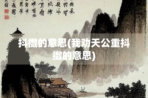 抖擞的意思(我劝天公重抖擞的意思) 抖擞的意思(我劝天公重抖擞的意思)