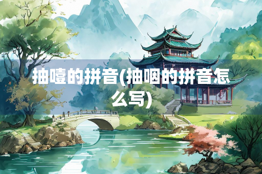 抽噎的拼音(抽咽的拼音怎么写) 抽噎的拼音(抽咽的拼音怎么写)