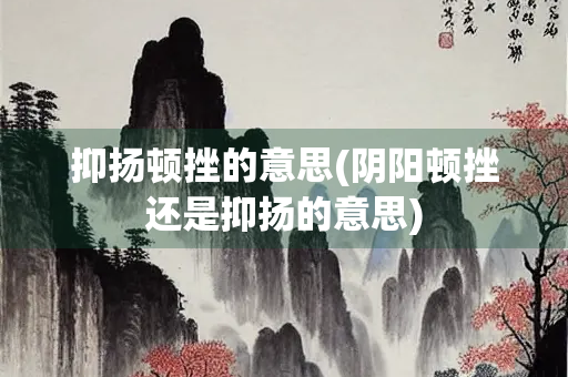 抑扬顿挫的意思(阴阳顿挫还是抑扬的意思)