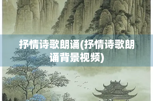 抒情诗歌朗诵(抒情诗歌朗诵背景视频)