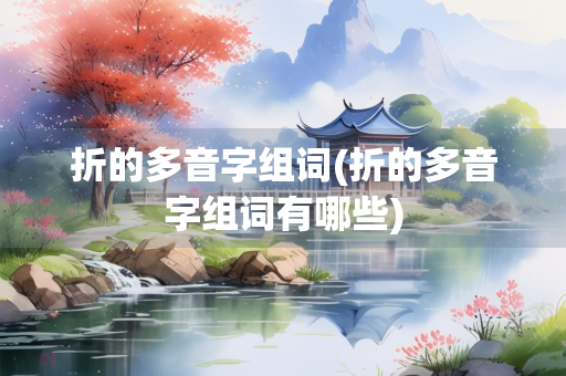 折的多音字组词(折的多音字组词有哪些) 折的多音字组词(折的多音字组词有哪些)