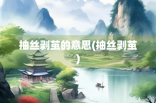 抽丝剥茧的意思(抽丝剥茧)