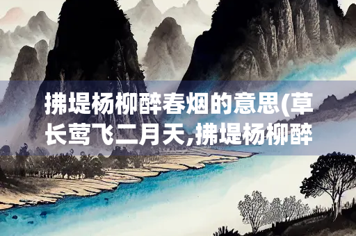 拂堤杨柳醉春烟的意思(草长莺飞二月天,拂堤杨柳醉春烟的意思)