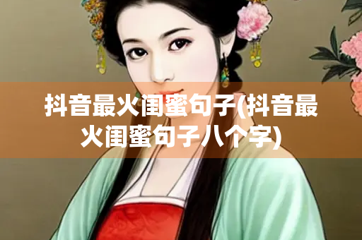 抖音最火闺蜜句子(抖音最火闺蜜句子八个字)