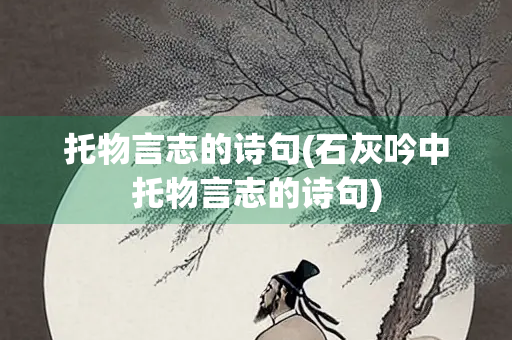 托物言志的诗句(石灰吟中托物言志的诗句)