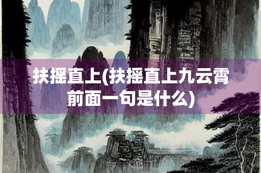 扶摇直上(扶摇直上九云霄前面一句是什么) 扶摇直上(扶摇直上九云霄前面一句是什么)