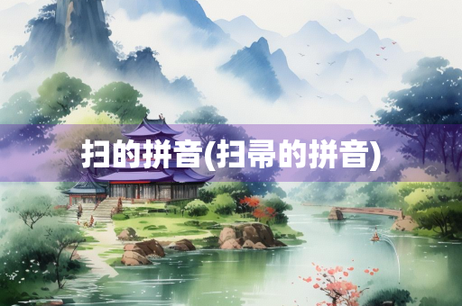 扫的拼音(扫帚的拼音) 扫的拼音(扫帚的拼音)
