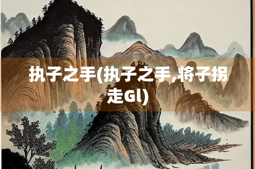 执子之手(执子之手,将子拐走Gl)