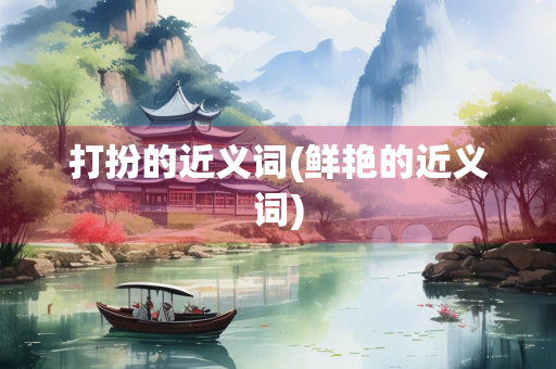 打扮的近义词(鲜艳的近义词)