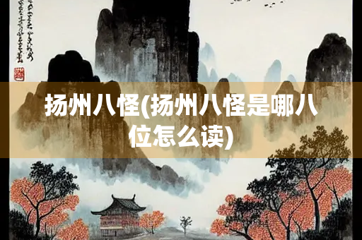 扬州八怪(扬州八怪是哪八位怎么读)