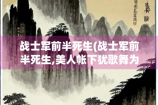 战士军前半死生(战士军前半死生,美人帐下犹歌舞为什么能成为千古名句)