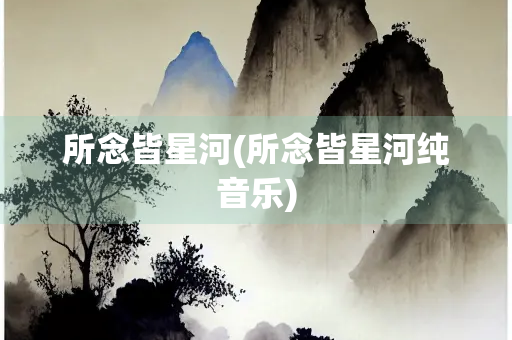 所念皆星河(所念皆星河纯音乐)