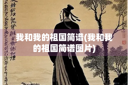 我和我的祖国简谱(我和我的祖国简谱图片)
