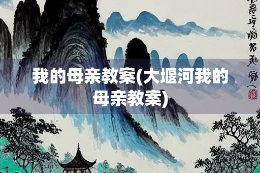 我的母亲教案(大堰河我的母亲教案)