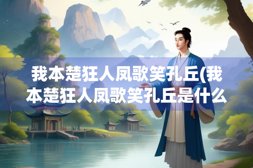 我本楚狂人凤歌笑孔丘(我本楚狂人凤歌笑孔丘是什么典故) 我本楚狂人凤歌笑孔丘(我本楚狂人凤歌笑孔丘是什么典故)