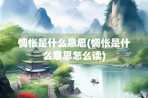 惆怅是什么意思(惆怅是什么意思怎么读)