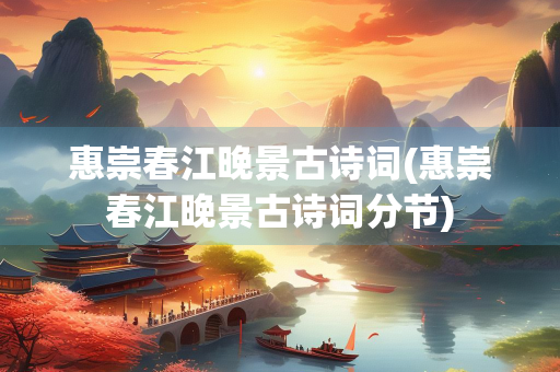 惠崇春江晚景古诗词(惠崇春江晚景古诗词分节) 惠崇春江晚景古诗词(惠崇春江晚景古诗词分节)
