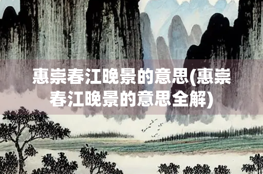 惠崇春江晚景的意思(惠崇春江晚景的意思全解)