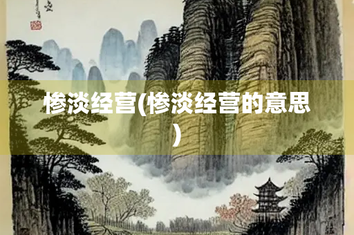 惨淡经营(惨淡经营的意思)