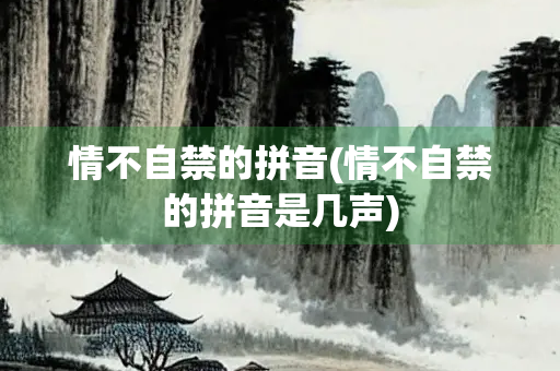 情不自禁的拼音(情不自禁的拼音是几声)