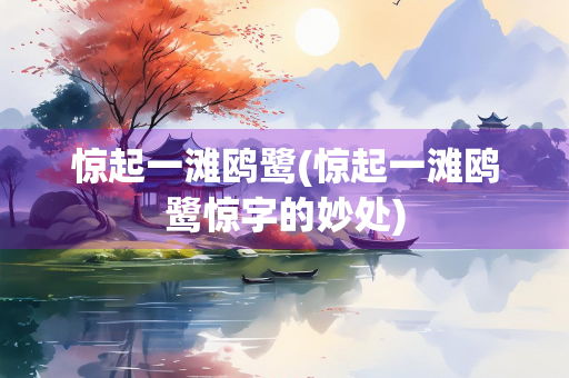 惊起一滩鸥鹭(惊起一滩鸥鹭惊字的妙处)