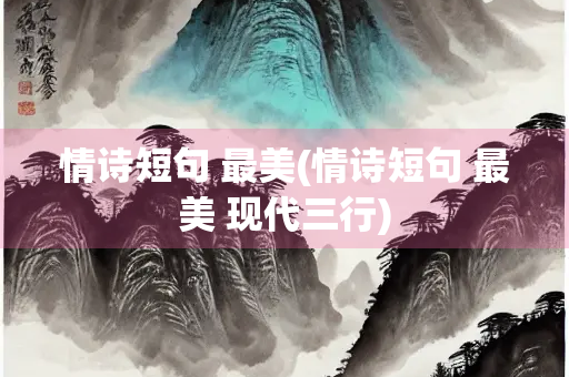 情诗短句 最美(情诗短句 最美 现代三行)