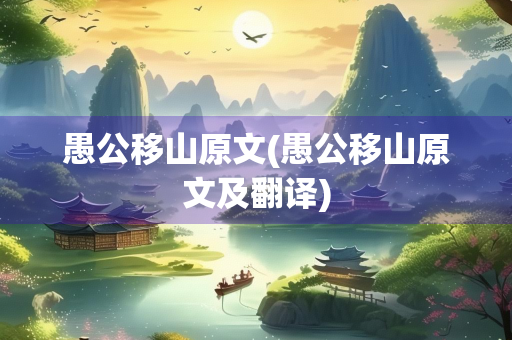 愚公移山原文(愚公移山原文及翻译)