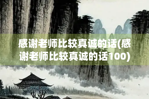 感谢老师比较真诚的话(感谢老师比较真诚的话100)