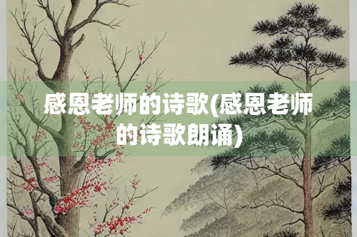感恩老师的诗歌(感恩老师的诗歌朗诵)