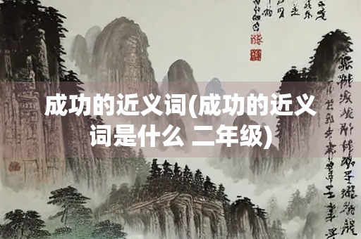 成功的近义词(成功的近义词是什么 二年级)