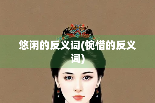 悠闲的反义词(惋惜的反义词)