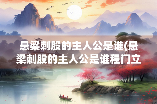 悬梁刺股的主人公是谁(悬梁刺股的主人公是谁程门立雪)