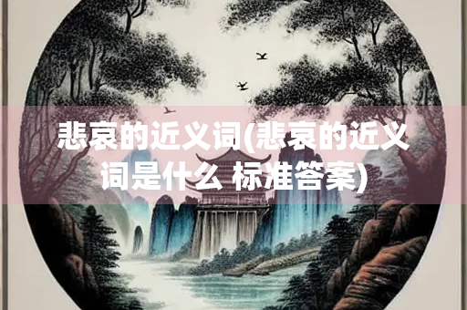 悲哀的近义词(悲哀的近义词是什么 标准答案)