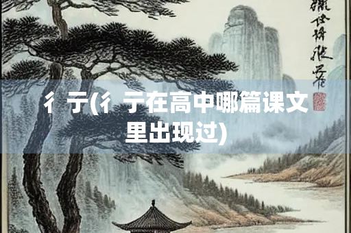 彳亍(彳亍在高中哪篇课文里出现过)