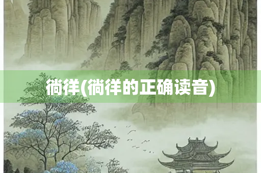 徜徉(徜徉的正确读音)