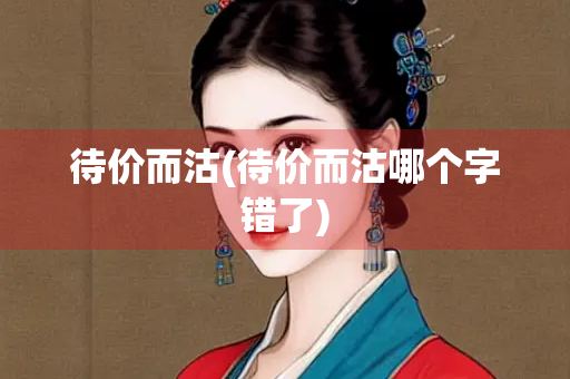 待价而沽(待价而沽哪个字错了)