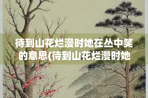 待到山花烂漫时她在丛中笑的意思(待到山花烂漫时她在丛中笑的意思她指的是) 待到山花烂漫时她在丛中笑的意思(待到山花烂漫时她在丛中笑的意思她指的是)