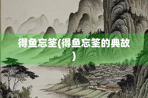 得鱼忘筌(得鱼忘筌的典故)