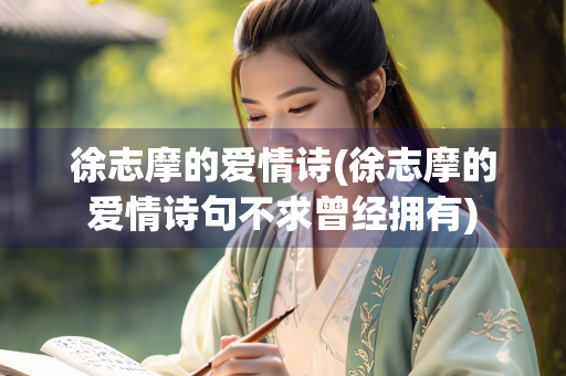 徐志摩的爱情诗(徐志摩的爱情诗句不求曾经拥有)